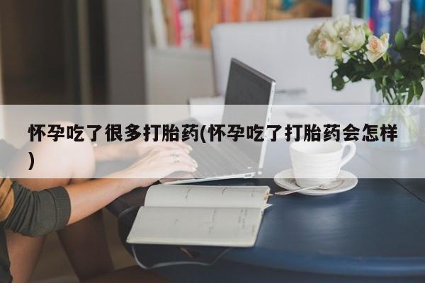网上米非米索在线购买怀孕吃了很多打胎药(怀孕吃了打胎药会怎样)