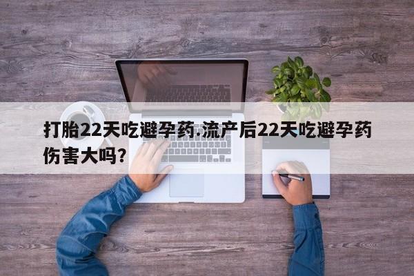 网上米非米索在线购买打胎22天吃避孕药.流产后22天吃避孕药伤害大吗？