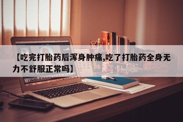 网上米非米索在线购买【吃完打胎药后浑身肿痛,吃了打胎药全身无力不舒服正常吗】