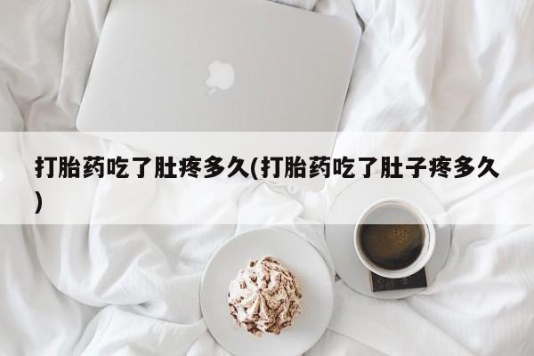 网上米非米索在线购买打胎药吃了肚疼多久(打胎药吃了肚子疼多久)