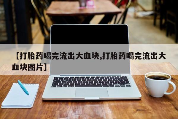 网上米非米索在线购买【打胎药喝完流出大血块,打胎药喝完流出大血块图片】