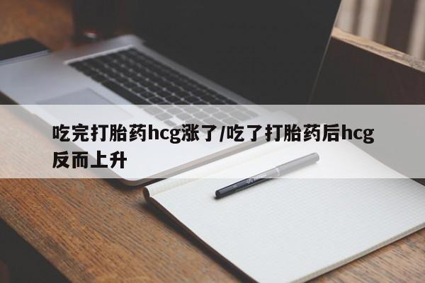 网上米非米索在线购买吃完打胎药hcg涨了/吃了打胎药后hcg反而上升