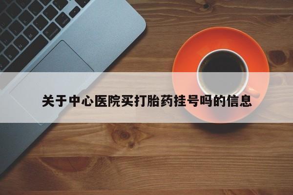 网上米非米索在线购买关于中心医院买打胎药挂号吗的信息