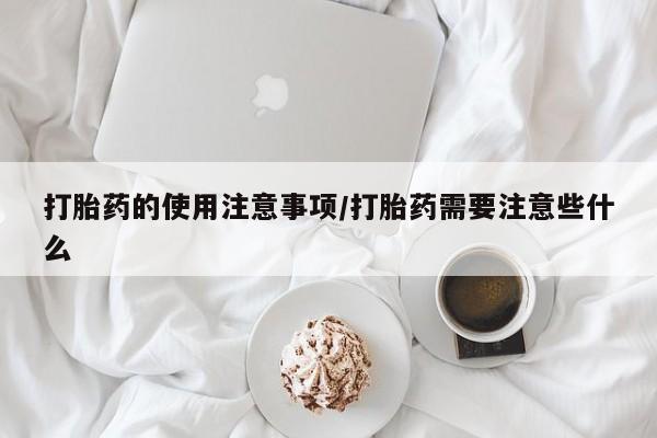 网上米非米索在线购买打胎药的使用注意事项/打胎药需要注意些什么