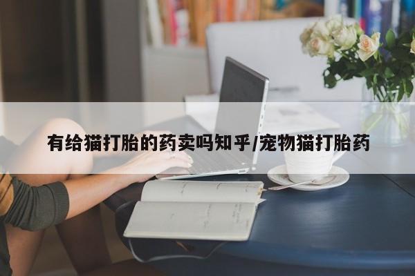 网上米非米索在线购买有给猫打胎的药卖吗知乎/宠物猫打胎药