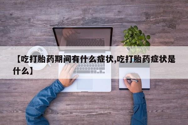 网上米非米索在线购买【吃打胎药期间有什么症状,吃打胎药症状是什么】