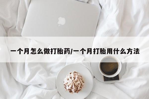 网上米非米索在线购买一个月怎么做打胎药/一个月打胎用什么方法