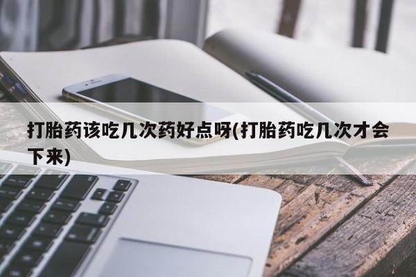 网上米非米索在线购买打胎药该吃几次药好点呀(打胎药吃几次才会下来)