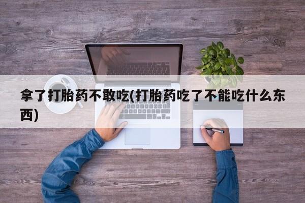 网上米非米索在线购买拿了打胎药不敢吃(打胎药吃了不能吃什么东西)