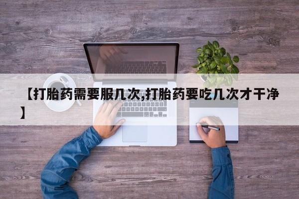 网上米非米索在线购买【打胎药需要服几次,打胎药要吃几次才干净】