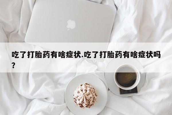 网上米非米索在线购买吃了打胎药有啥症状.吃了打胎药有啥症状吗？