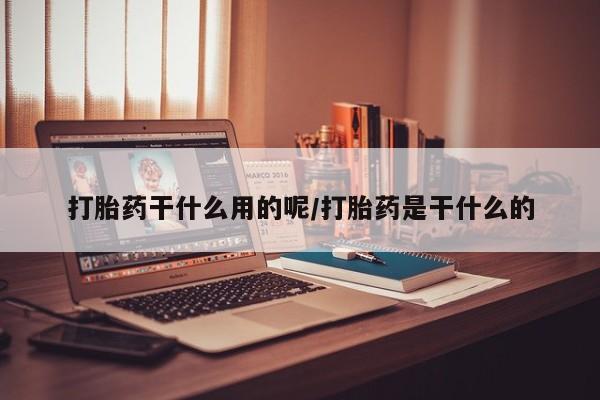 网上米非米索在线购买打胎药干什么用的呢/打胎药是干什么的