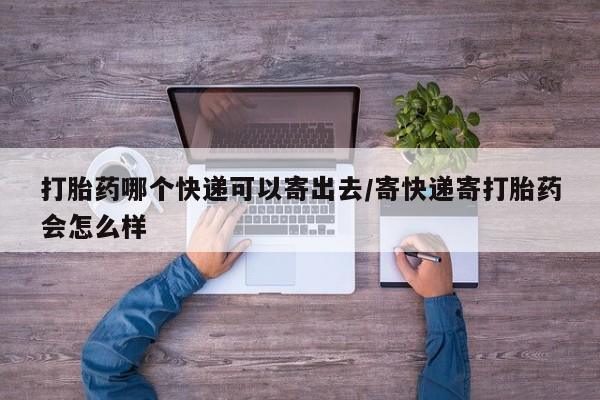网上米非米索在线购买打胎药哪个快递可以寄出去/寄快递寄打胎药会怎么样