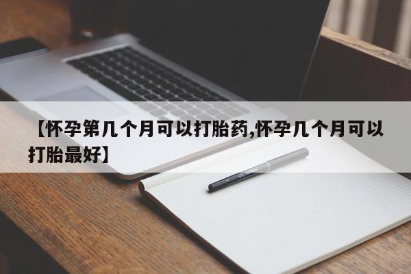 网上米非米索在线购买【怀孕第几个月可以打胎药,怀孕几个月可以打胎最好】