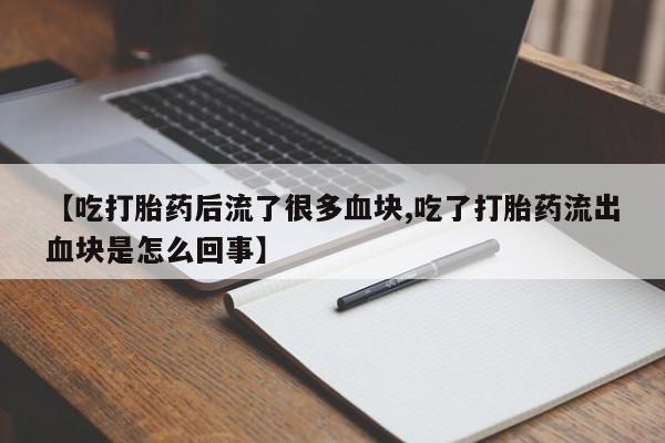 网上米非米索在线购买【吃打胎药后流了很多血块,吃了打胎药流出血块是怎么回事】