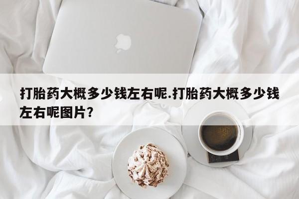 网上米非米索在线购买打胎药大概多少钱左右呢.打胎药大概多少钱左右呢图片？