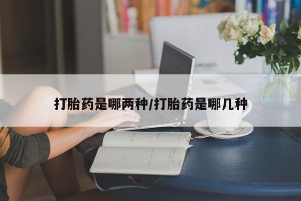 网上米非米索在线购买打胎药是哪两种/打胎药是哪几种