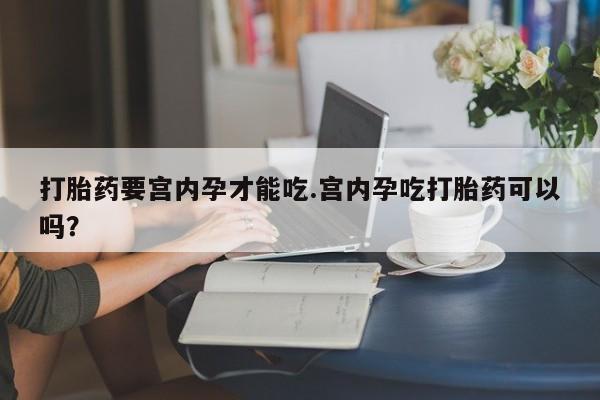 网上米非米索在线购买打胎药要宫内孕才能吃.宫内孕吃打胎药可以吗？