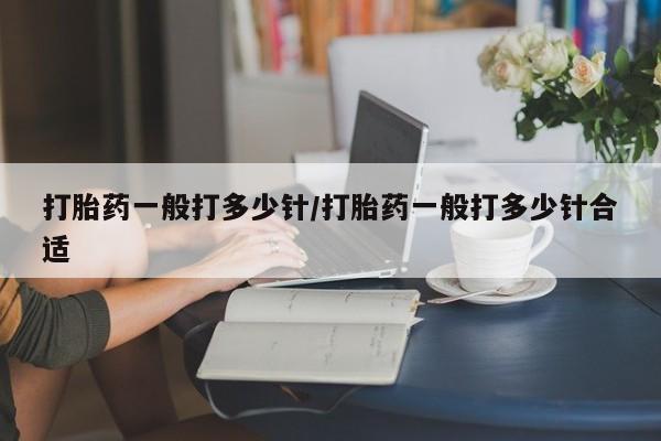 网上米非米索在线购买打胎药一般打多少针/打胎药一般打多少针合适