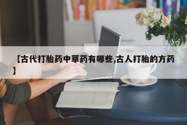 网上米非米索在线购买【古代打胎药中草药有哪些,古人打胎的方药】