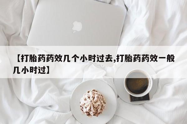 网上米非米索在线购买【打胎药药效几个小时过去,打胎药药效一般几小时过】