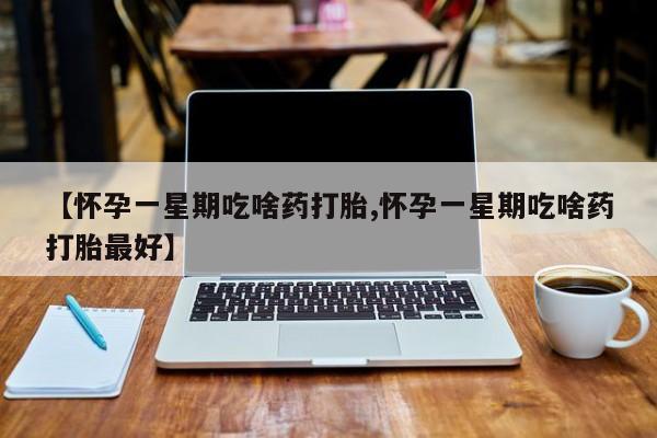 网上米非米索在线购买【怀孕一星期吃啥药打胎,怀孕一星期吃啥药打胎最好】