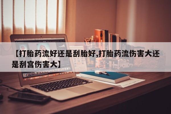 网上米非米索在线购买【打胎药流好还是刮胎好,打胎药流伤害大还是刮宫伤害大】
