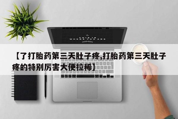 网上米非米索在线购买【了打胎药第三天肚子疼,打胎药第三天肚子疼的特别厉害大便拉稀】