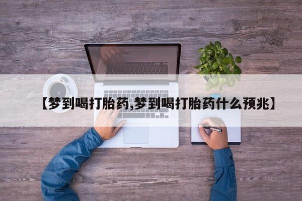 网上米非米索在线购买【梦到喝打胎药,梦到喝打胎药什么预兆】