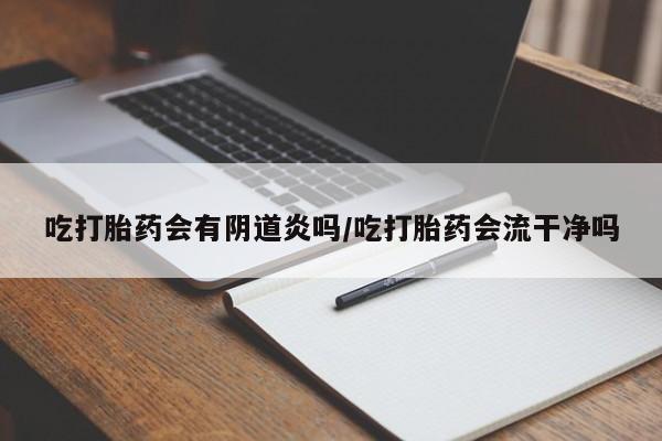 网上米非米索在线购买吃打胎药会有阴道炎吗/吃打胎药会流干净吗