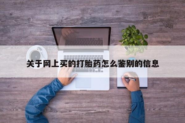 网上米非米索在线购买关于网上买的打胎药怎么鉴别的信息