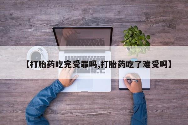 网上米非米索在线购买【打胎药吃完受罪吗,打胎药吃了难受吗】