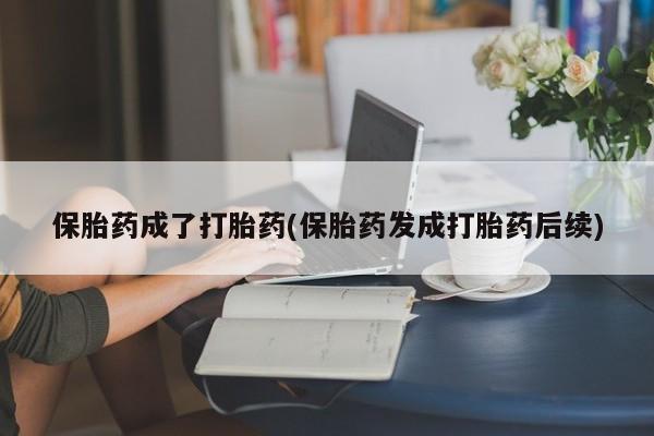 网上米非米索在线购买保胎药成了打胎药(保胎药发成打胎药后续)