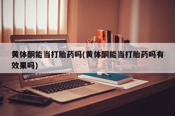 网上米非米索在线购买黄体酮能当打胎药吗(黄体酮能当打胎药吗有效果吗)