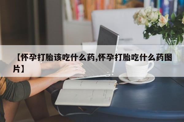 网上米非米索在线购买【怀孕打胎该吃什么药,怀孕打胎吃什么药图片】