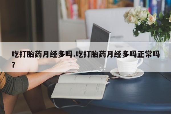 网上米非米索在线购买吃打胎药月经多吗.吃打胎药月经多吗正常吗？