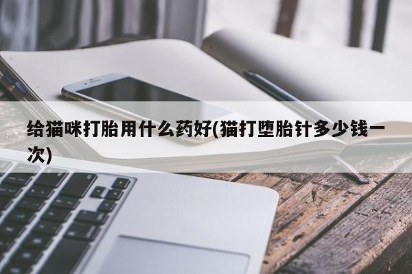 网上米非米索在线购买给猫咪打胎用什么药好(猫打堕胎针多少钱一次)