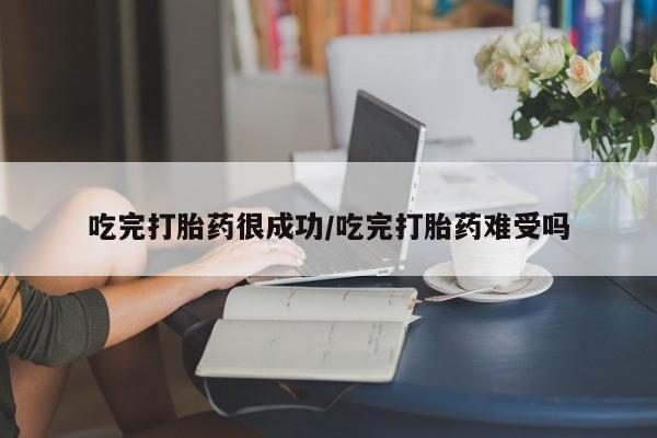 网上米非米索在线购买吃完打胎药很成功/吃完打胎药难受吗