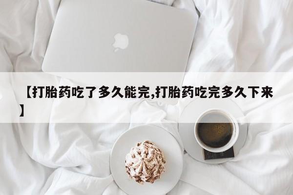 网上米非米索在线购买【打胎药吃了多久能完,打胎药吃完多久下来】