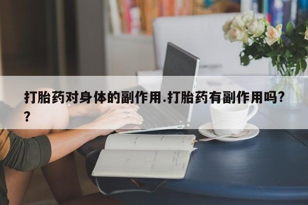 网上米非米索在线购买打胎药对身体的副作用.打胎药有副作用吗?？