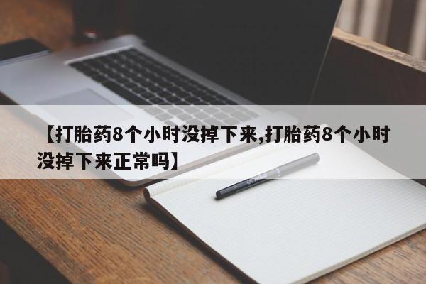 网上米非米索在线购买【打胎药8个小时没掉下来,打胎药8个小时没掉下来正常吗】