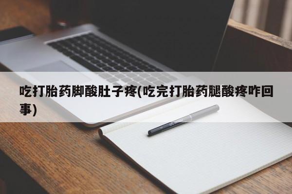 网上米非米索在线购买吃打胎药脚酸肚子疼(吃完打胎药腿酸疼咋回事)