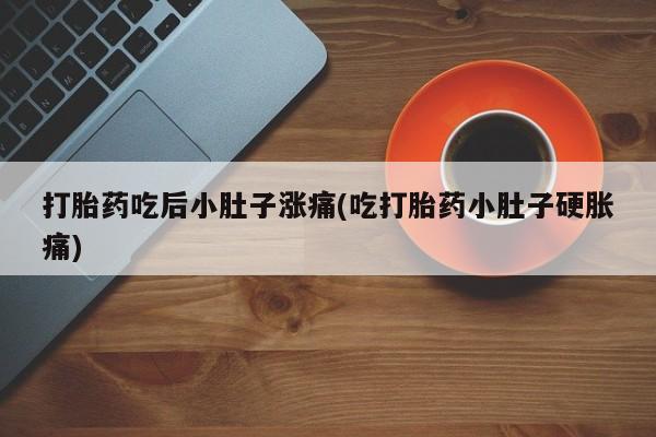 网上米非米索在线购买打胎药吃后小肚子涨痛(吃打胎药小肚子硬胀痛)