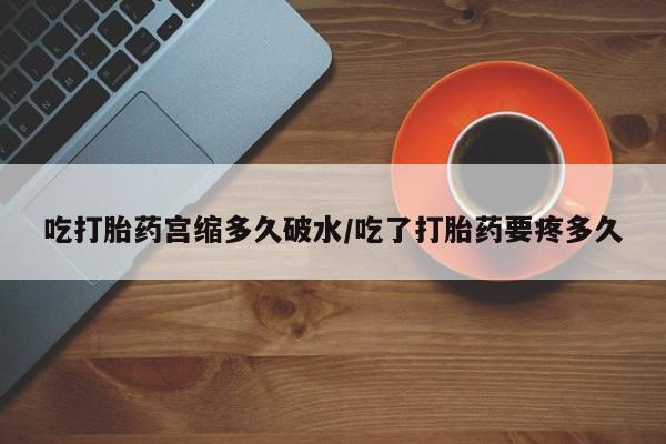 网上米非米索在线购买吃打胎药宫缩多久破水/吃了打胎药要疼多久