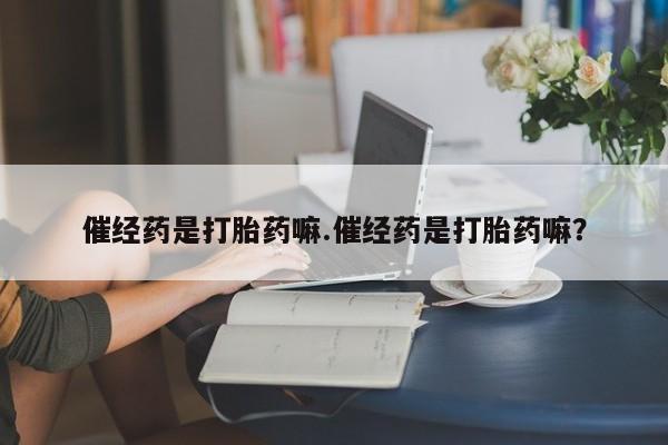 网上米非米索在线购买催经药是打胎药嘛.催经药是打胎药嘛？