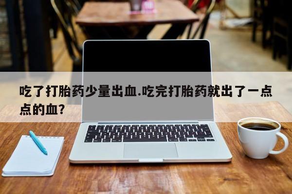 网上米非米索在线购买吃了打胎药少量出血.吃完打胎药就出了一点点的血？