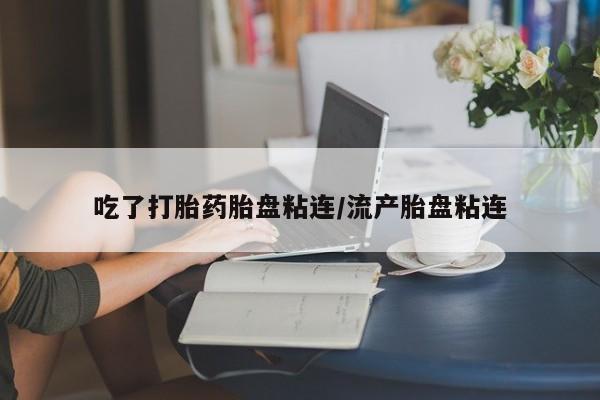 网上米非米索在线购买吃了打胎药胎盘粘连/流产胎盘粘连
