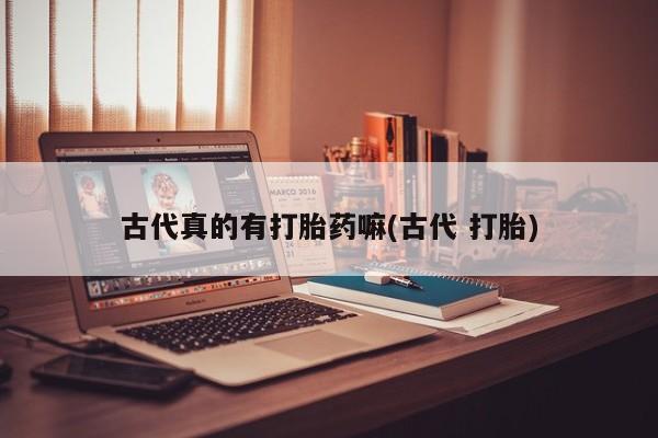 网上米非米索在线购买古代真的有打胎药嘛(古代 打胎)