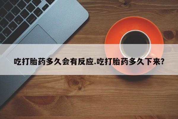 网上米非米索在线购买吃打胎药多久会有反应.吃打胎药多久下来？
