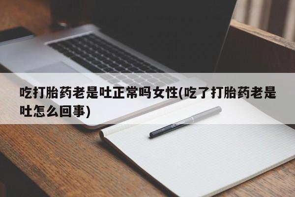 网上米非米索在线购买吃打胎药老是吐正常吗女性(吃了打胎药老是吐怎么回事)